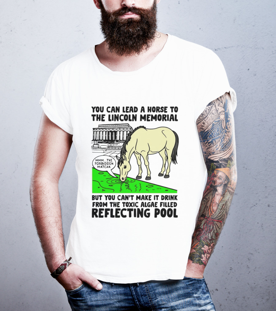 You Can Lead A Horse To The Lincoln Memorial Nnmm This Forbidden Matcha Toxic Algae Filled Reflecting Pool T-Shirt
