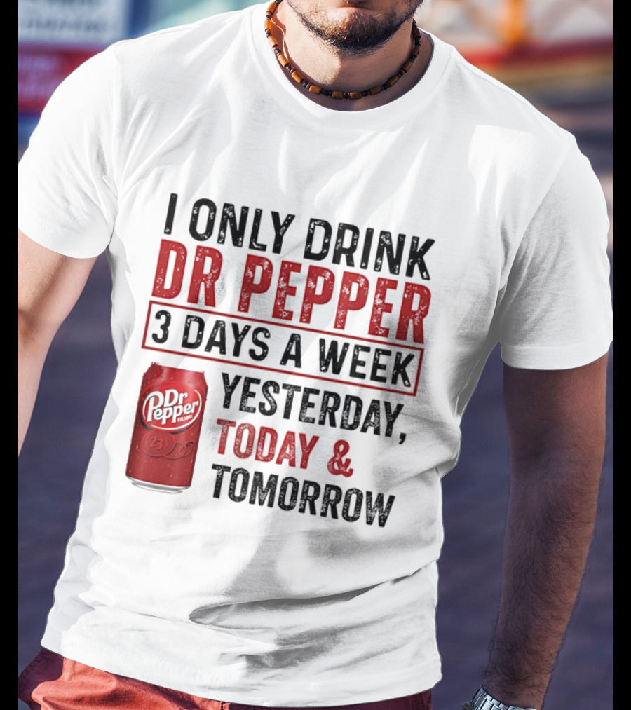 I Only Drink Dr Pepper 3 Days A Week Yesterday Today Tomorrow T-Shirt
