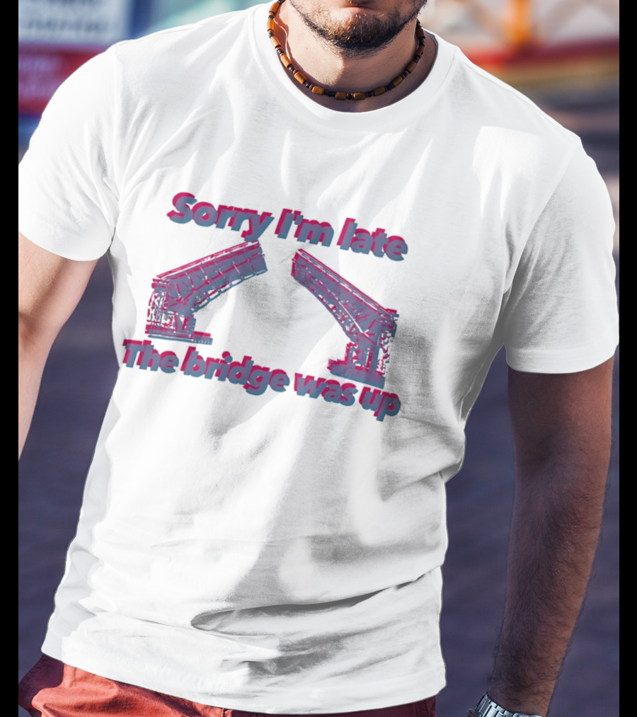 Sorry I'm Late The Bridge Was Up Funny Delayed Traffic Excuse T-Shirt