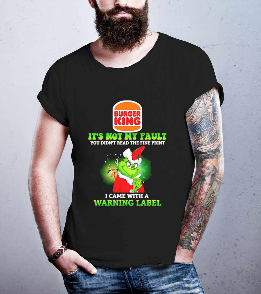 Burger King Grinch It's Not My Fault You Didn't Read The Fine Print I Came With A Warning Label T-Shirt
