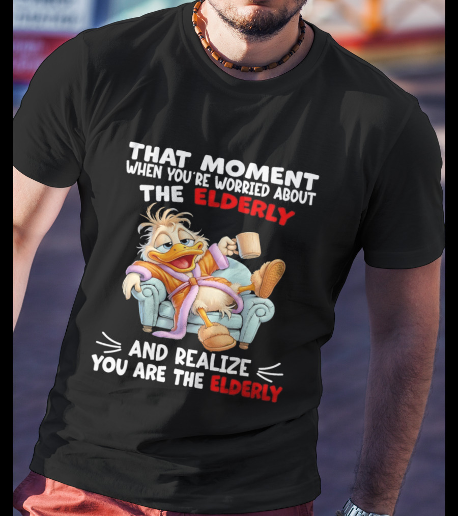 That Moment When You're Worried About The Elderly And Realize You Are The Elderly Duck T-Shirt