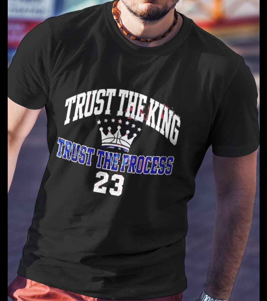 Trust The King Lebron James Trust The Process Philadelphia 76ers 23 T-Shirt