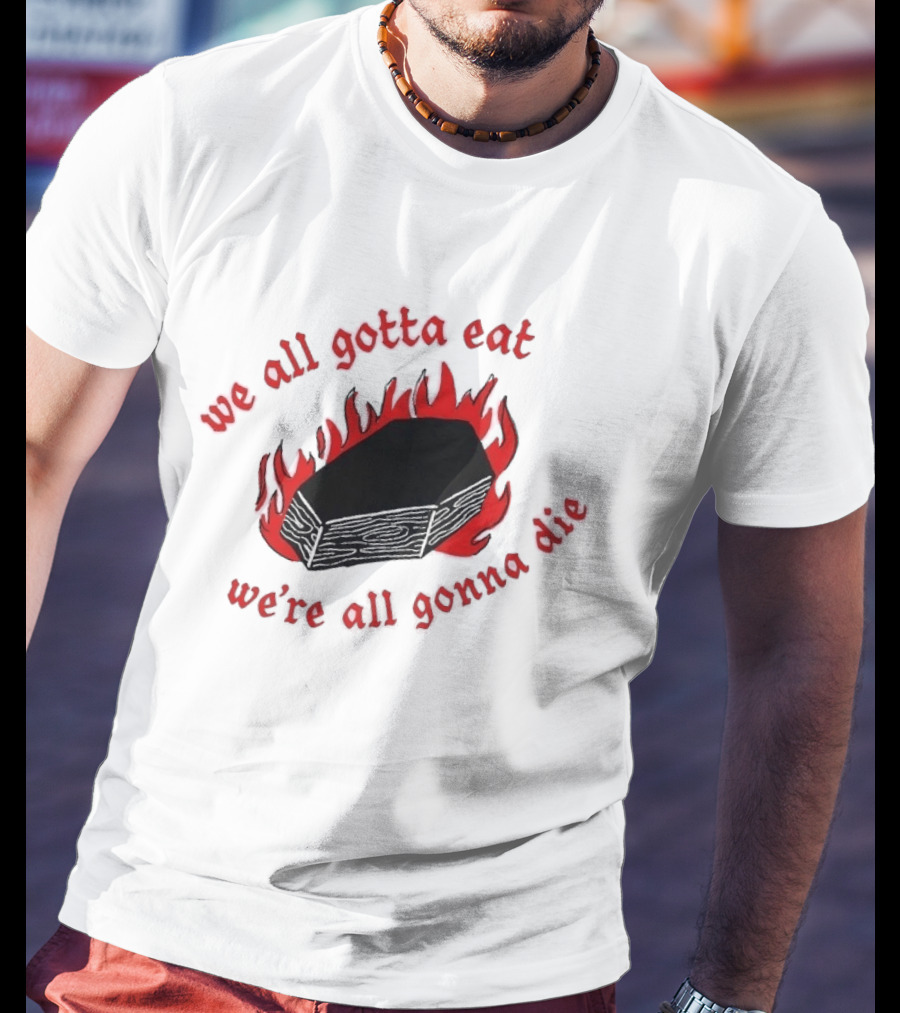 We All Gotta Eat We're All Gonna Die Coffin Flames T-Shirt