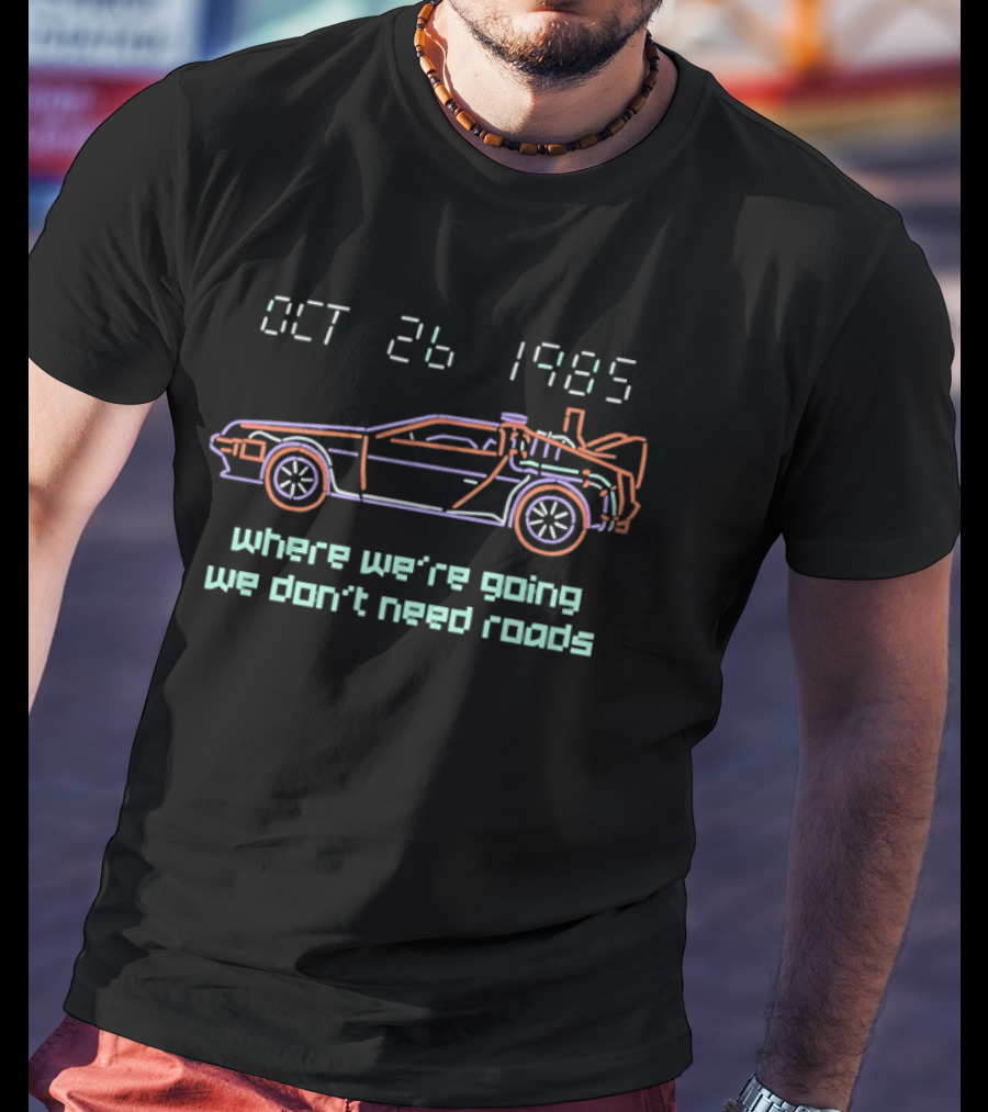 Delorean Time Machine Oct 26 1985 Where We're Going We Don't Need Roads T-Shirt
