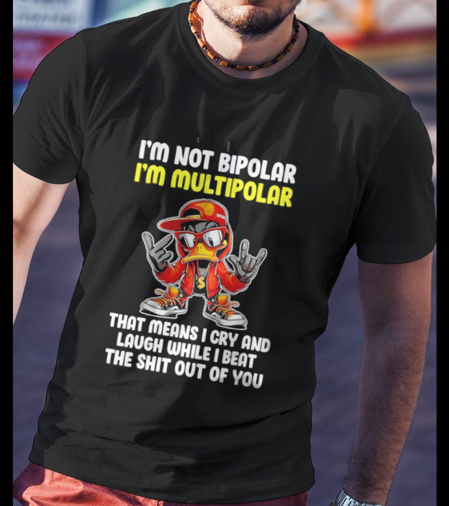 I'm Not Bipolar I'm Multipolar Cry Laugh Beat You Duck T-Shirt