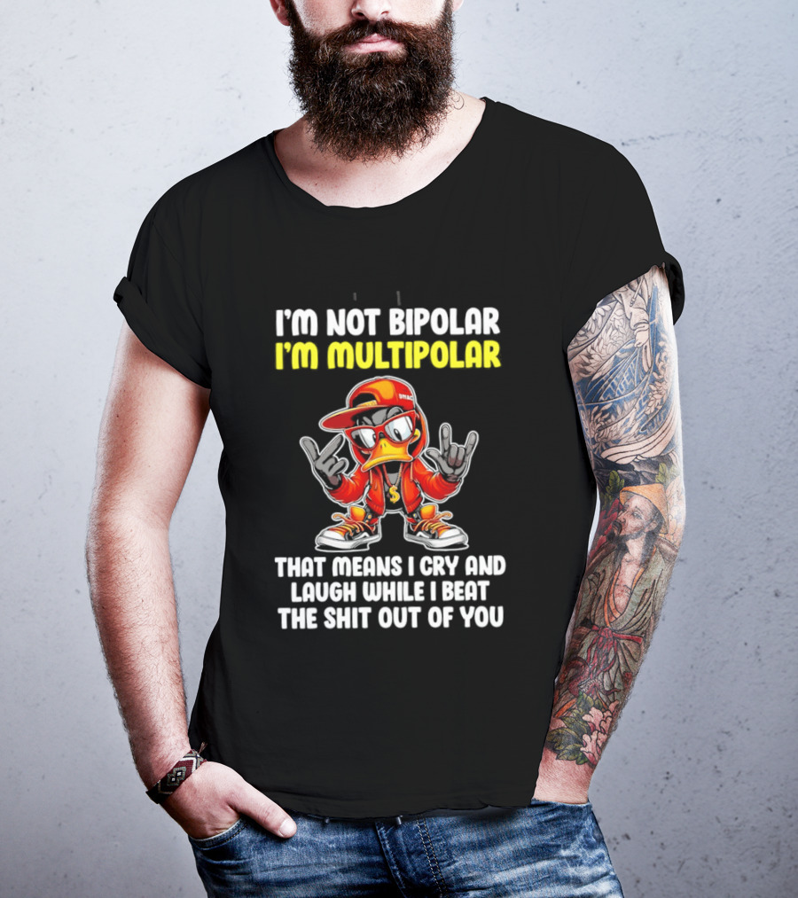 I'm Not Bipolar I'm Multipolar Cry Laugh Beat You Duck T-Shirt
