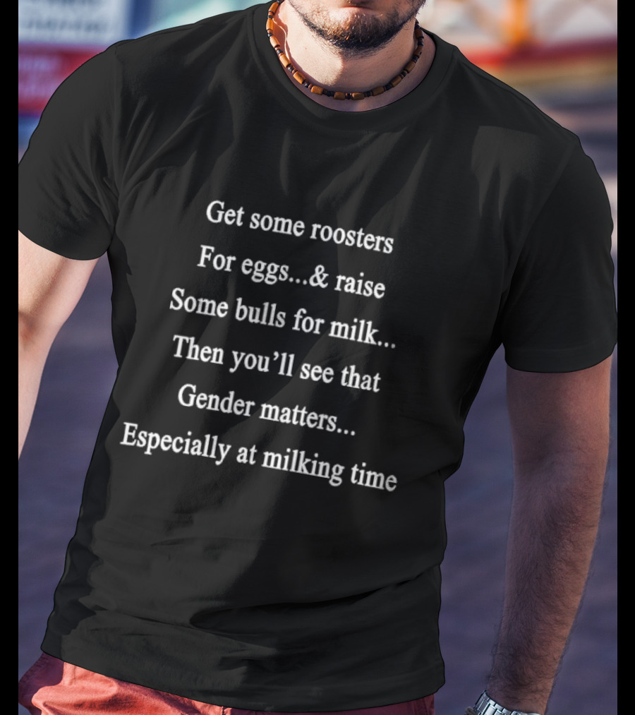 Get Roosters For Eggs Raise Bulls Milk Then You'll See Gender Matters Especially At Milking Time T-Shirt