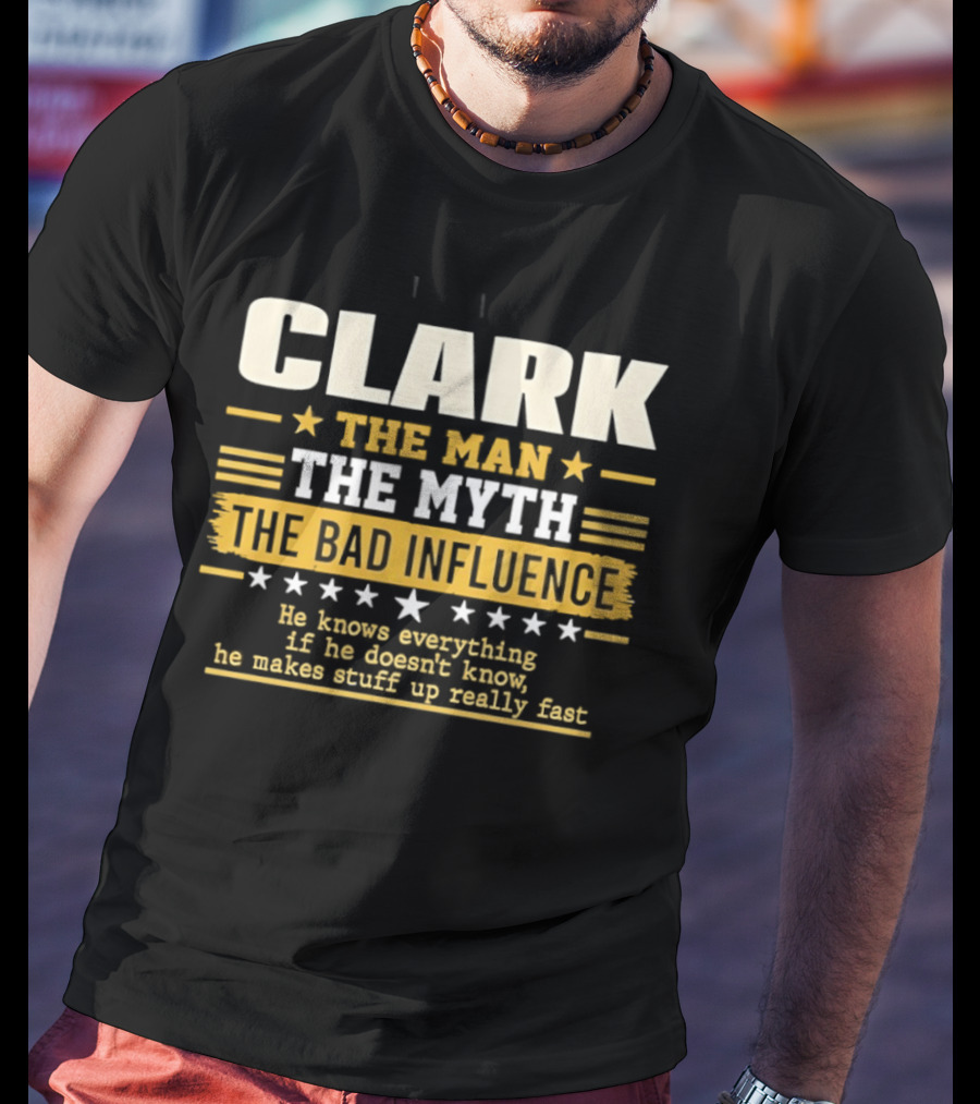 Clark The Man The Myth The Bad Influence He Knows Everything Makes Stuff Up Fast T-Shirt