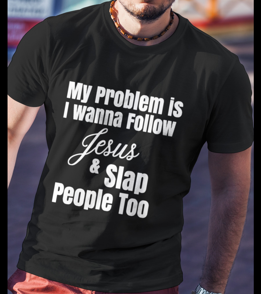 My Problem Is I Wanna Follow Jesus And Slap People Too T-Shirt