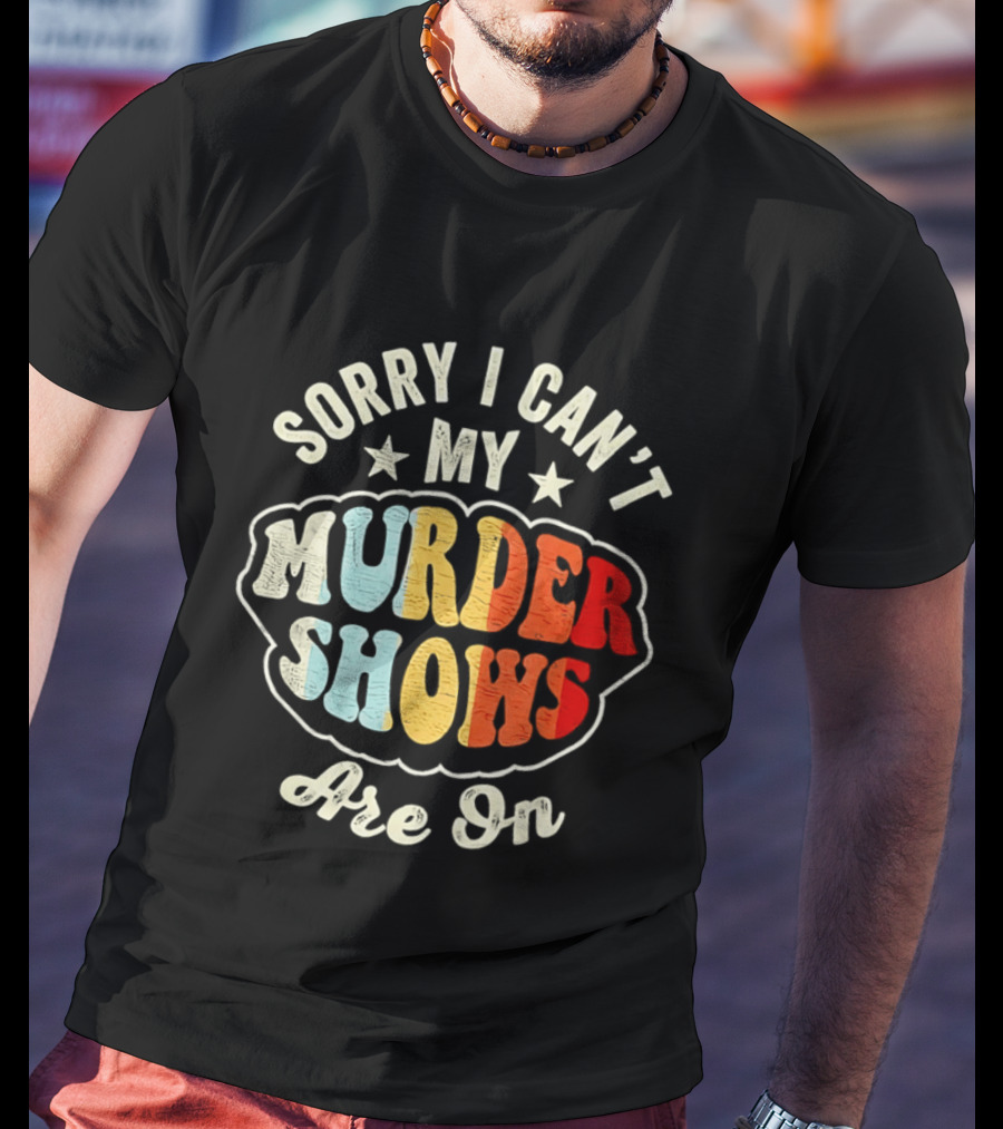 Sorry I Can't My Murder Shows Are On T-Shirt