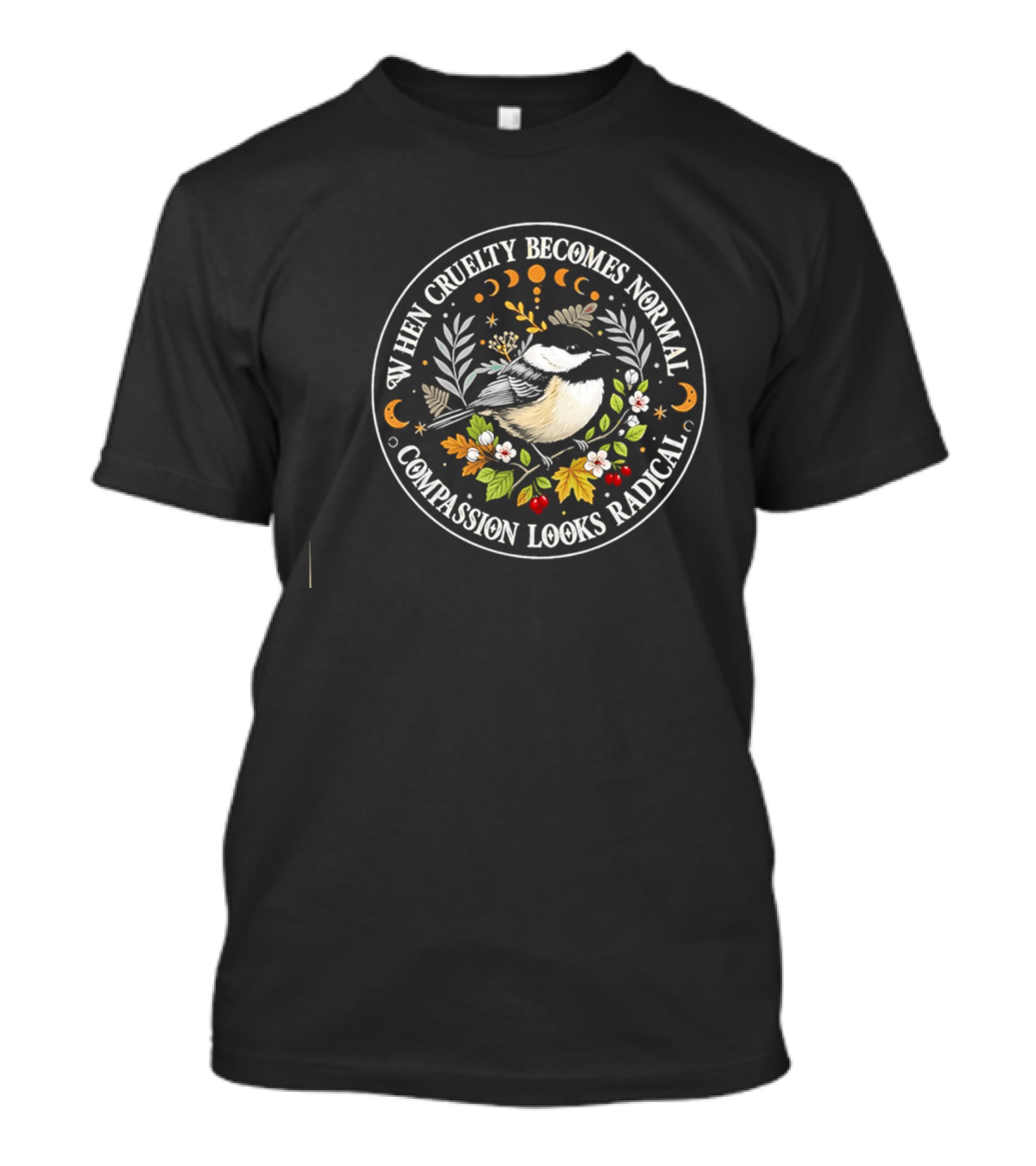 When Cruelty Becomes Normal Compassion Looks Radical Floral Chickadee Nature Motif T-Shirt