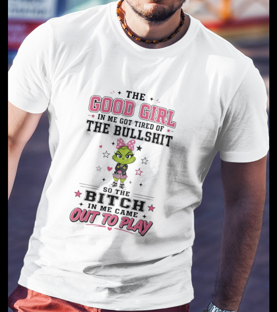 Good Girl In Me Got Tired Grinch Bitch Came Out To Play T-Shirt