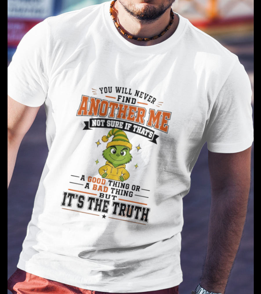 You Will Never Find Another Me Grinch Not Sure If That's A Good Thing Or A Bad Thing But It's The Truth T-Shirt