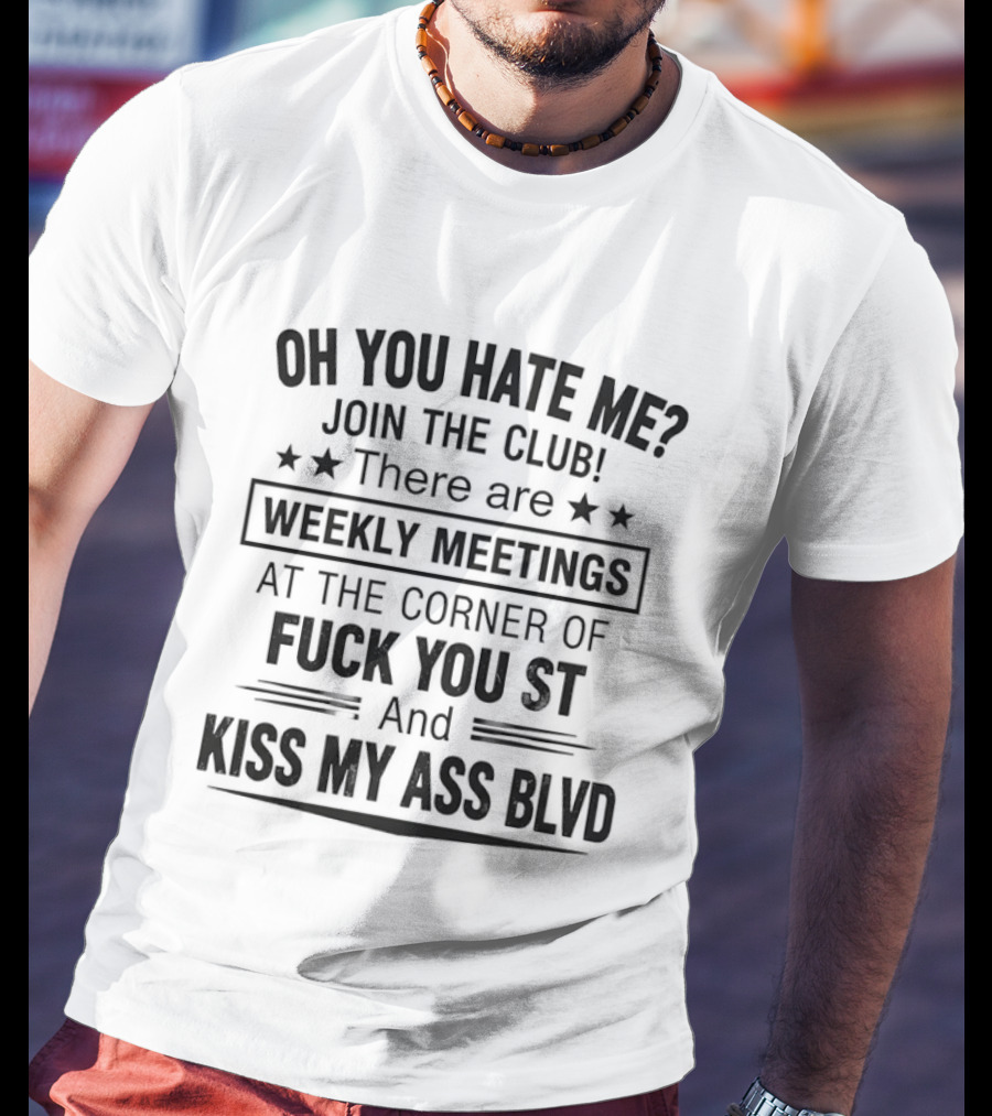 Oh You Hate Me Join The Club Weekly Meetings At The Corner Of Fuck You St And Kiss My Ass Blvd T-Shirt