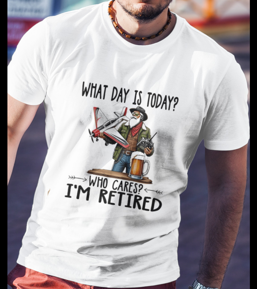 What Day Is Today Who Cares I'm Retired Pilot With RC Plane And Beer T-Shirt