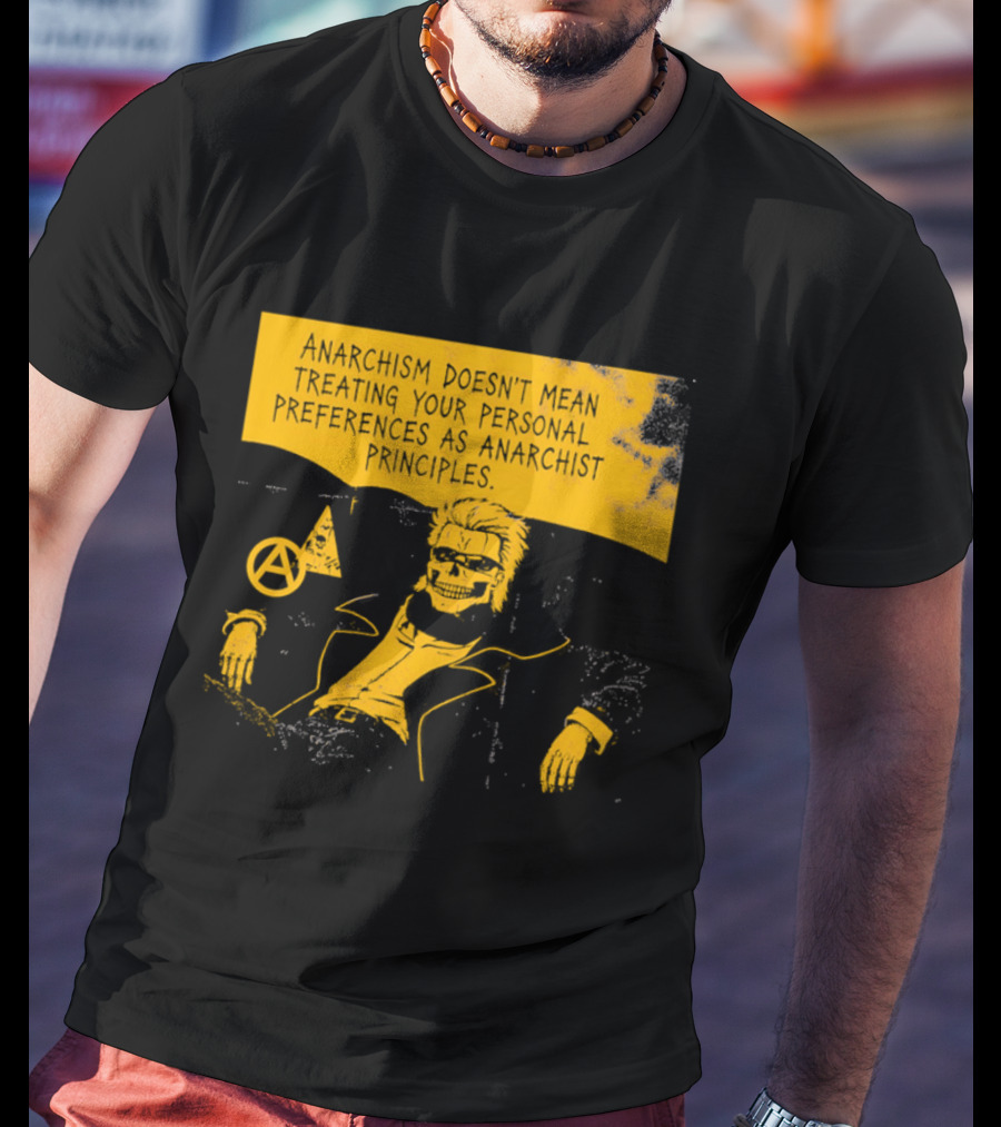 Anarchism Doesnt Mean Treating Your Personal Preferences As Anarchist Principles T-Shirt