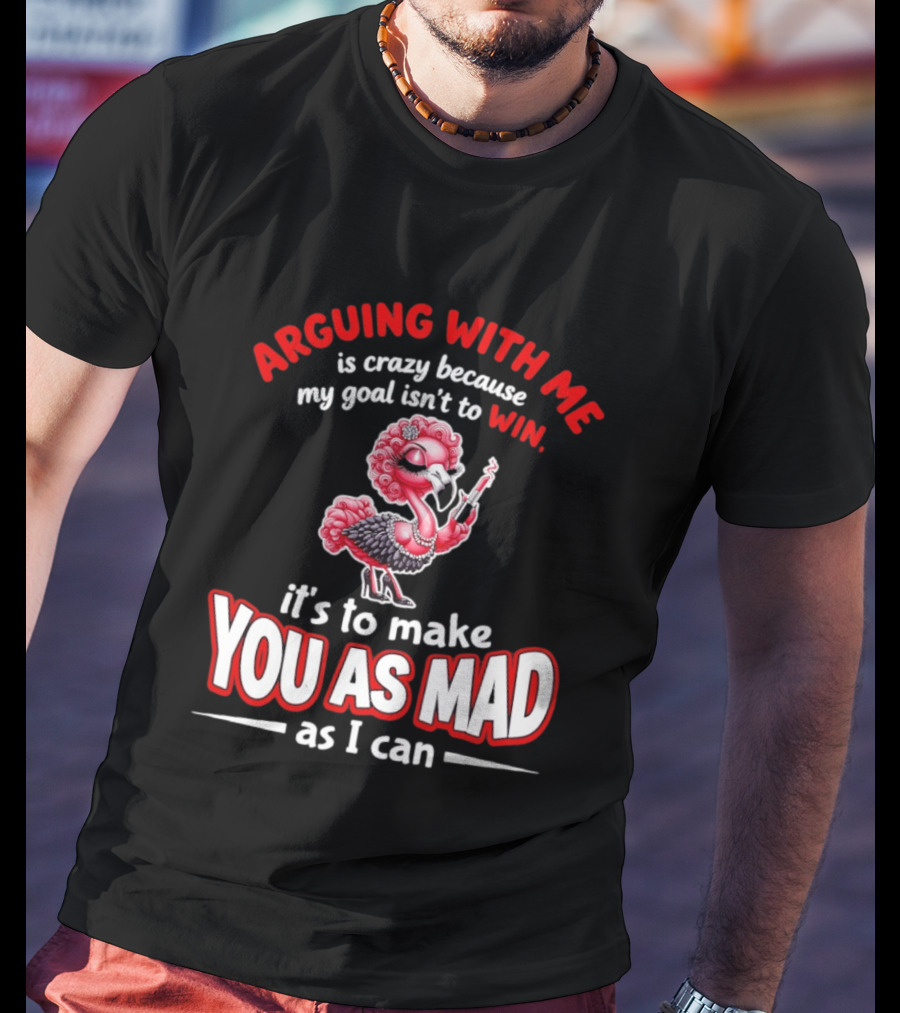 Arguing With Me Is Crazy Flamingo Make You As Mad As I Can T-Shirt