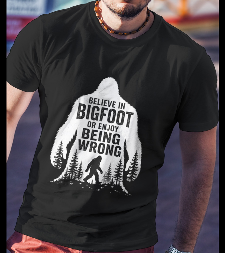 Believe In Bigfoot Or Enjoy Being Wrong T-Shirt