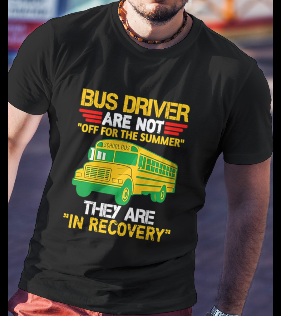 Bus Driver Are Not Off For The Summer They Are In Recovery School Bus Humor T-Shirt