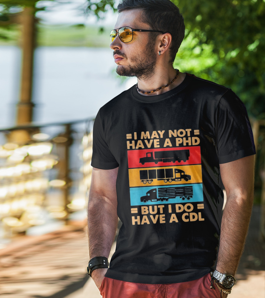 I May Not Have A PHD But I Do Have A CDL Truck Driver Recognition T-Shirt