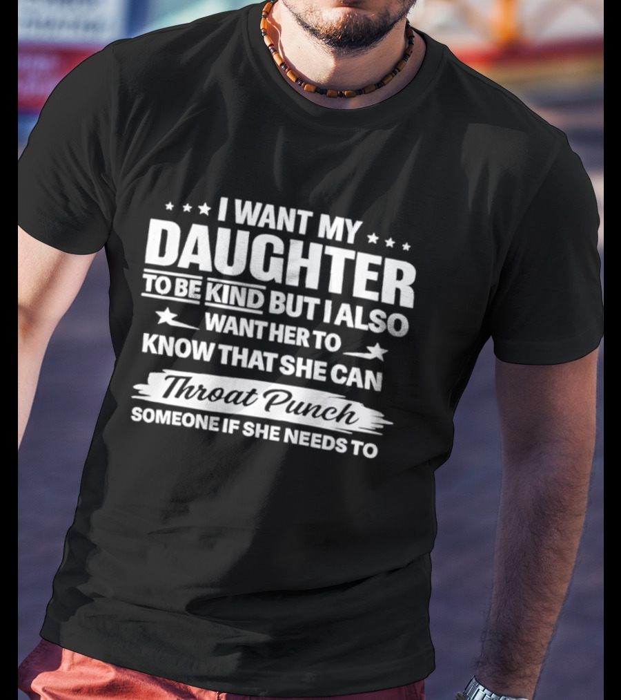 I Want My Daughter To Be Kind But Also Know She Can Throat Punch Someone If Needed T-Shirt