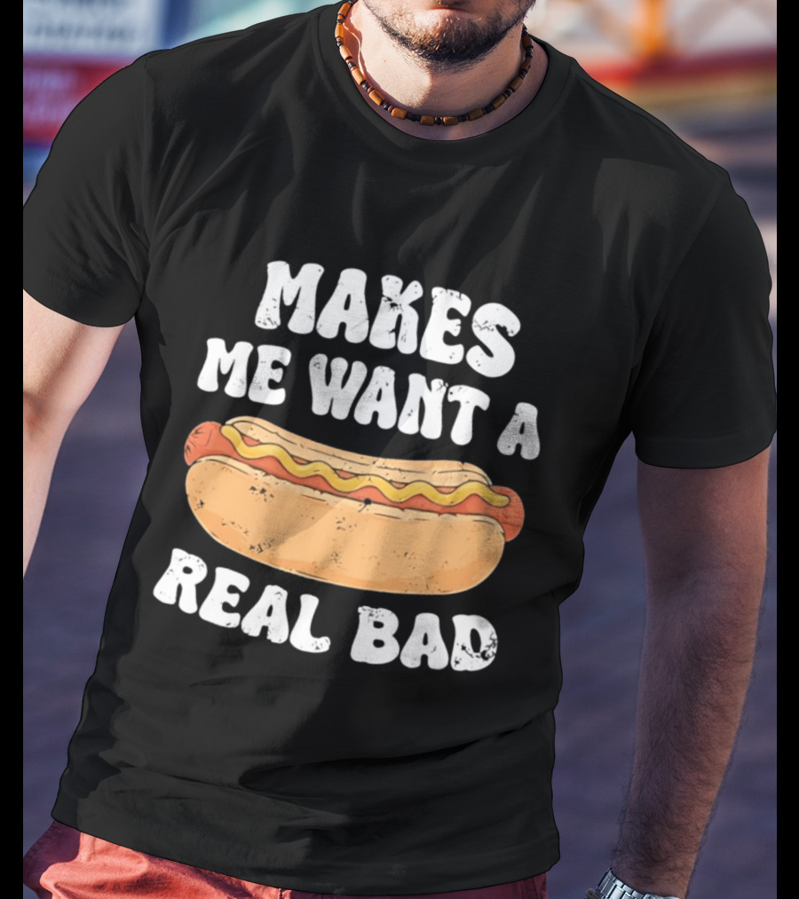 Makes Me Want A Hotdog Real Bad Funny Hot Dog Lover T-Shirt