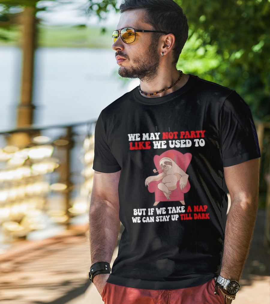 We May Not Party Like We Used To Sloth Napping Stay Up Till Dark T-Shirt