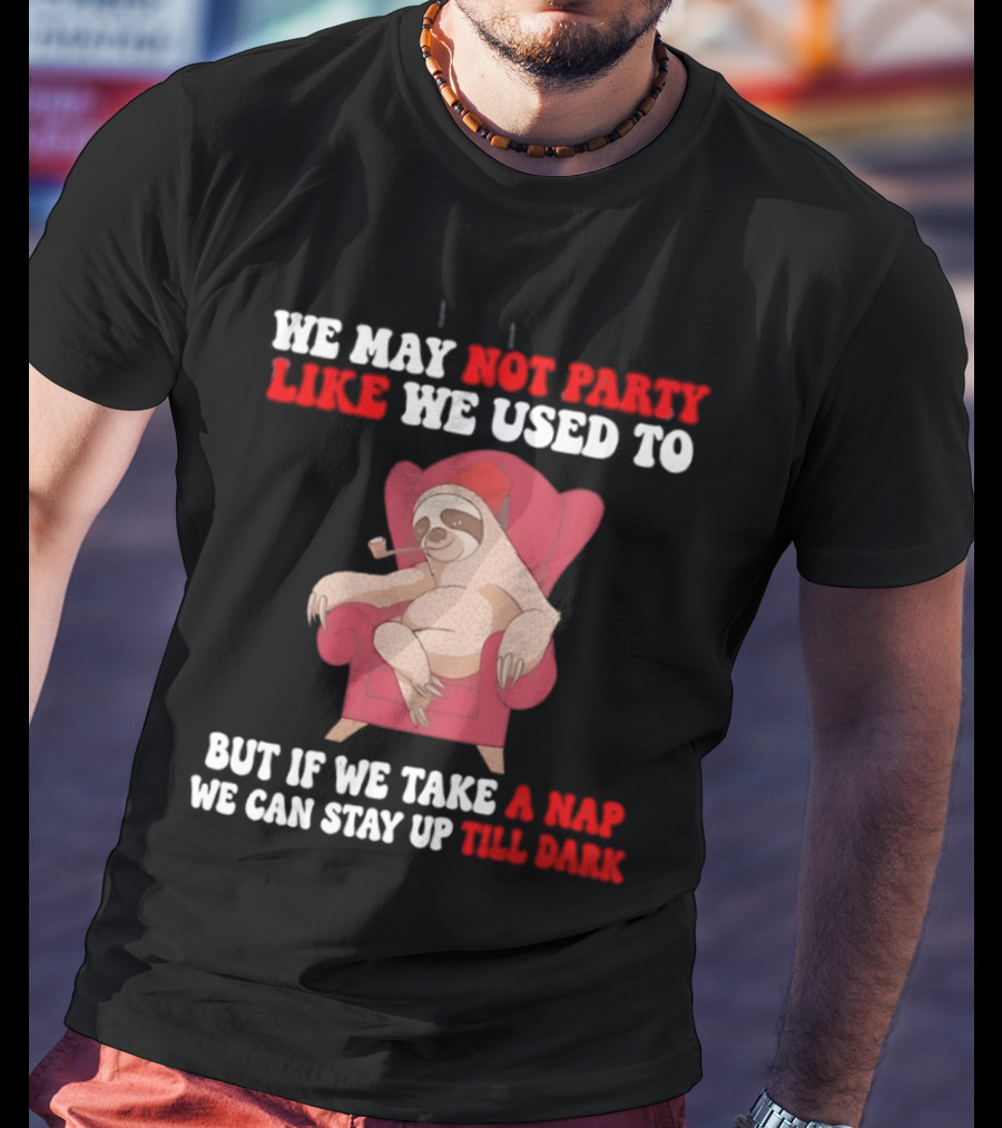 We May Not Party Like We Used To Sloth Napping Stay Up Till Dark T-Shirt