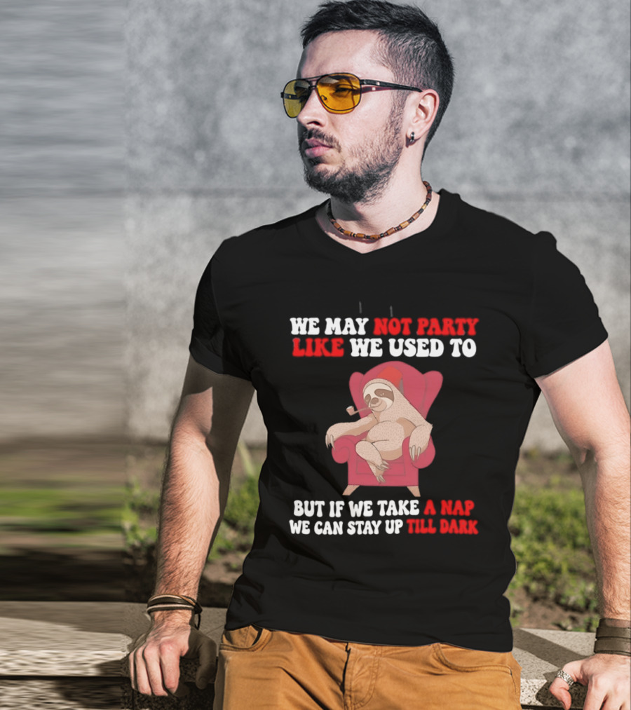 We May Not Party Like We Used To Sloth Napping Stay Up Till Dark T-Shirt