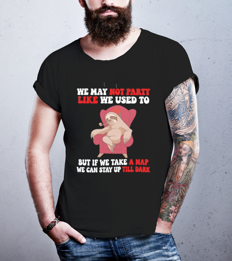 We May Not Party Like We Used To Sloth Napping Stay Up Till Dark T-Shirt