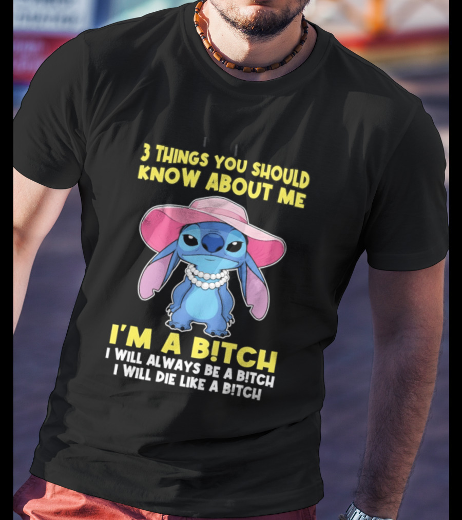 3 Things You Should Know About Me Stitch I'm A Bitch I Will Always Be A Bitch I Will Die Like A Bitch T-Shirt