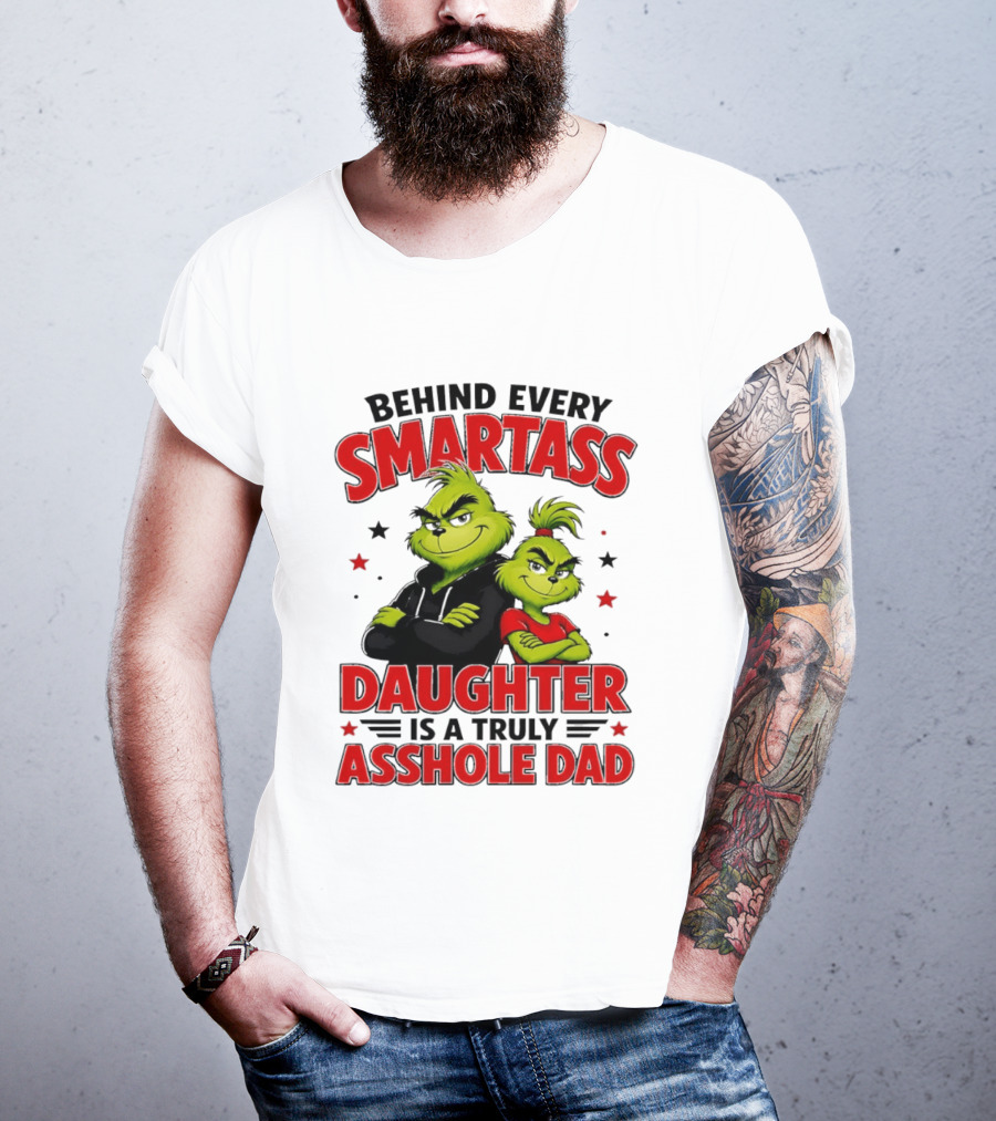 Behind Every Smartass Daughter Is A Truly Asshole Dad Grinch Family Humor T-Shirt