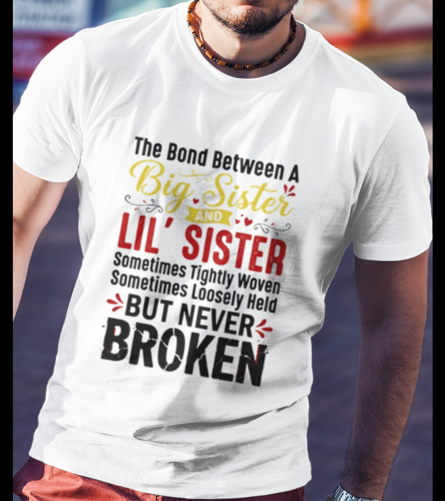 The Bond Between A Big Sister And Lil' Sister Sometimes Tightly Woven Sometimes Loosely Held But Never Broken T-Shirt