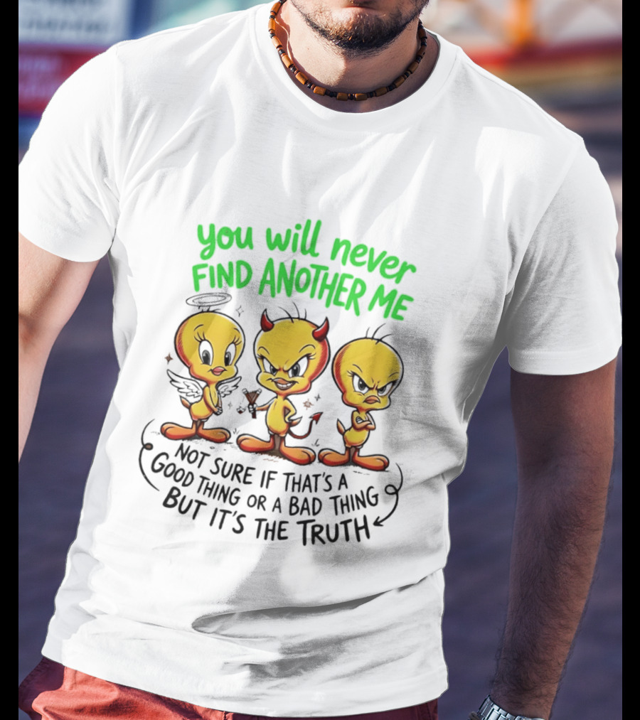 Tweety Bird You Will Never Find Another Me Good Or Bad Truth T-Shirt