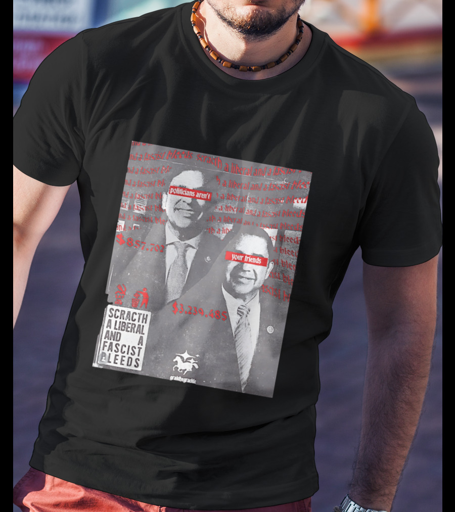 Scratch A Liberal And A Fascist Bleeds Politicians Aren't Your Friends $3,239,485 $857,702 T-Shirt