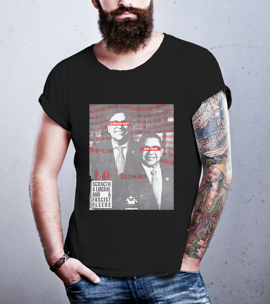 Scratch A Liberal And A Fascist Bleeds Politicians Aren't Your Friends $3,239,485 $857,702 T-Shirt