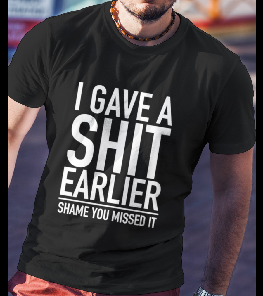 I Gave A Shit Earlier Shame You Missed It T-Shirt