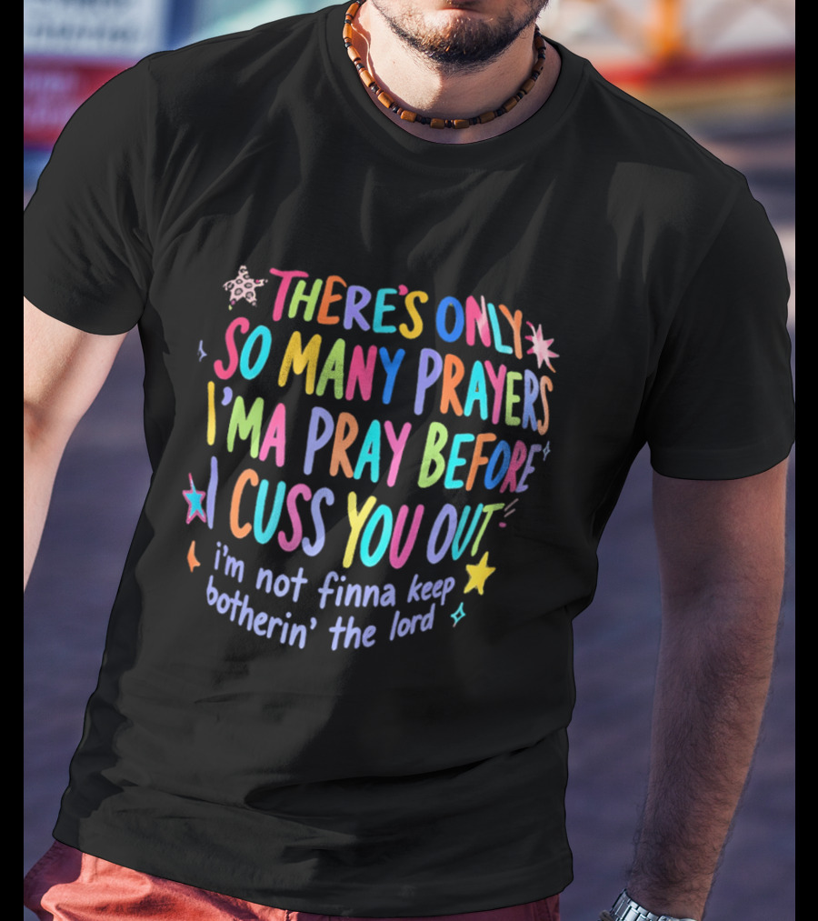 There's Only So Many Prayers I'ma Pray Before I Cuss You Out I'm Not Finna Keep Botherin' The Lord Colorful Text With Stars And Sparkles T-Shirt
