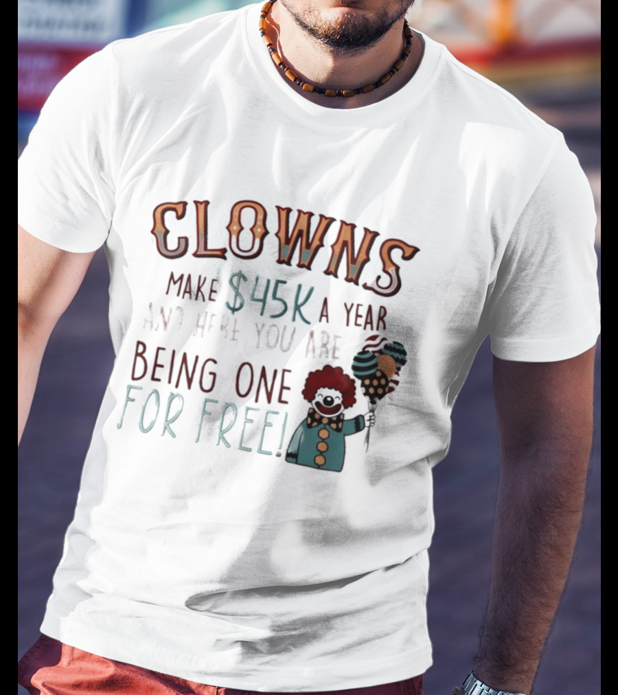 Clowns Make $45k A Year And Here You Are Being One For Free Comic Clown Visual T-Shirt