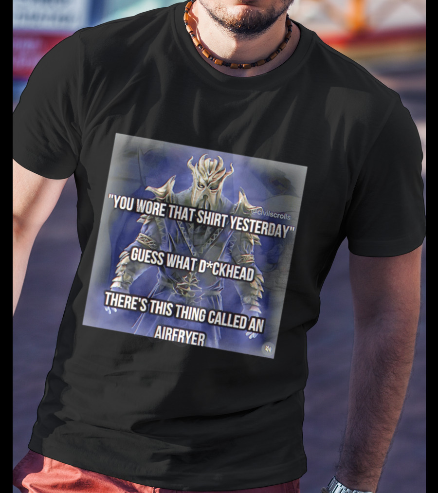 You Wore That Yesterday Guess What D*ckhead There's This Thing Called An Airfryer @civilscrolls T-Shirt