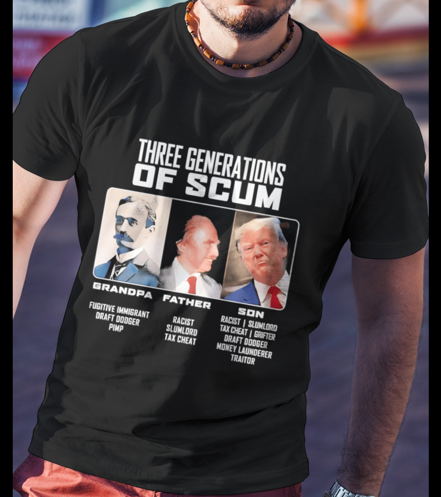 Three Generations Of Scum Grandpa Fugitive Immigrant Draft Dodger Pimp Father Racist Son Traitor T-Shirt