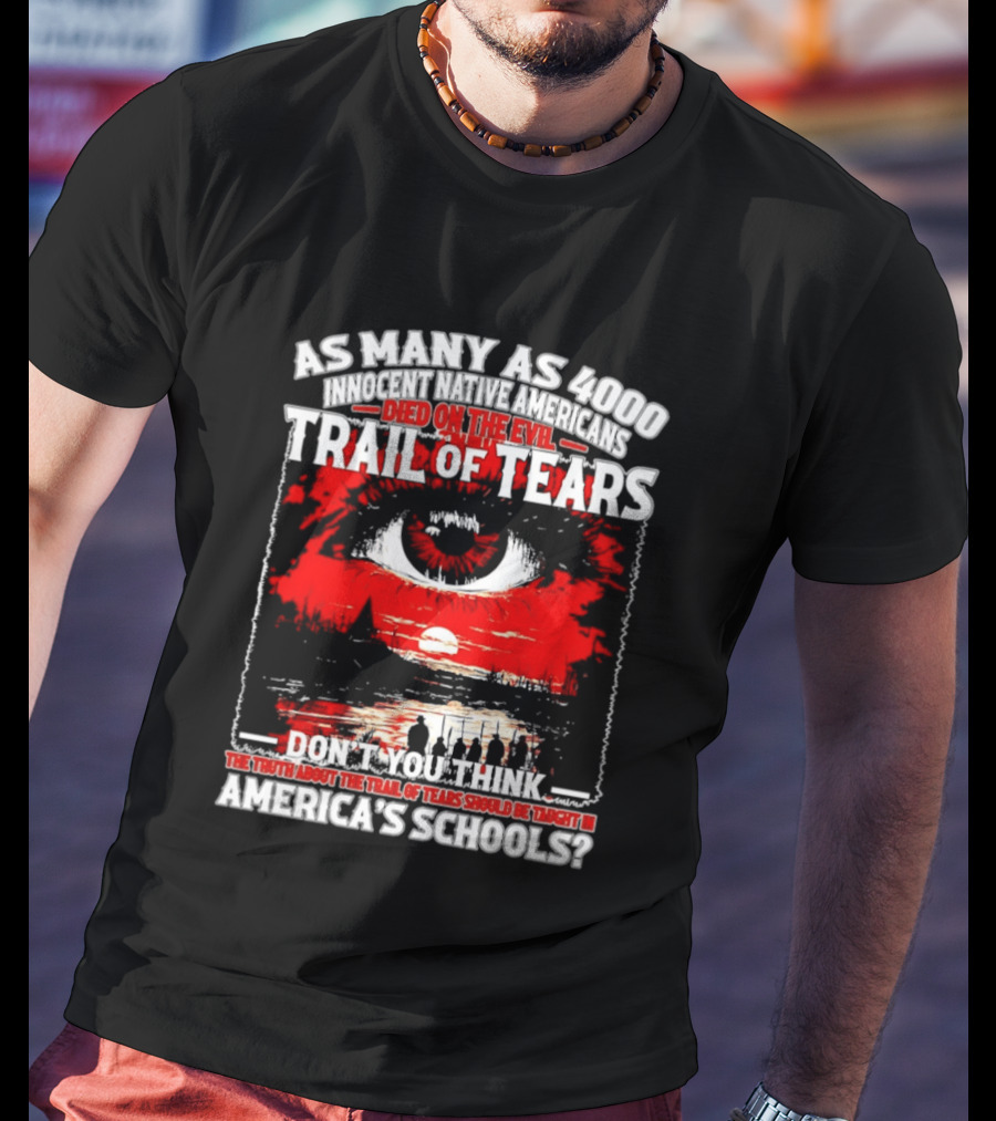 As Many As 4000 Innocent Natives Died On The Evil Trail Of Tears Education In America's Schools T-Shirt