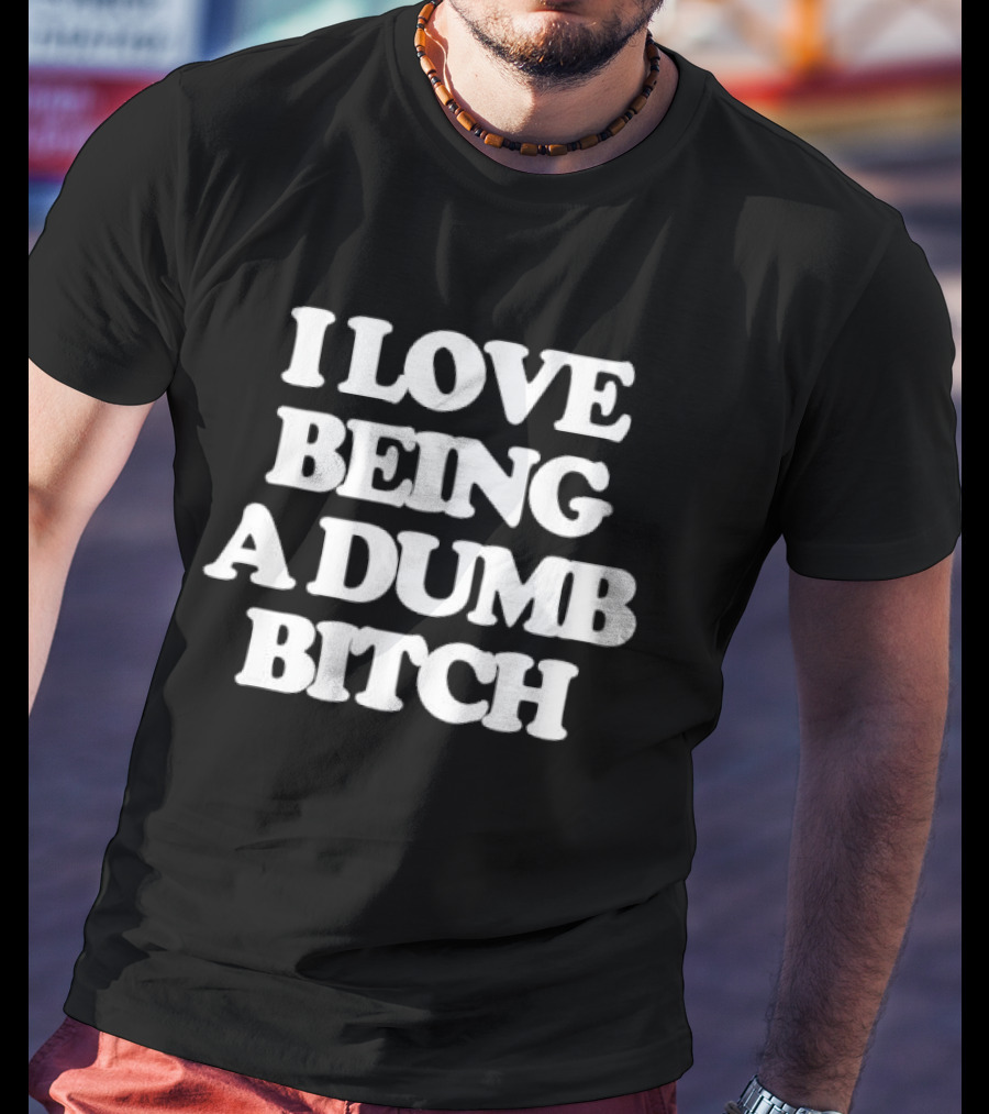 I Love Being A Dumb Bitch Text White T-Shirt