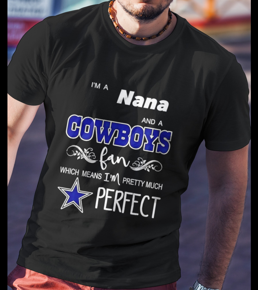 I'm A Nana And A Cowboys Fan Which Means I'm Pretty Much Perfect Star T-Shirt