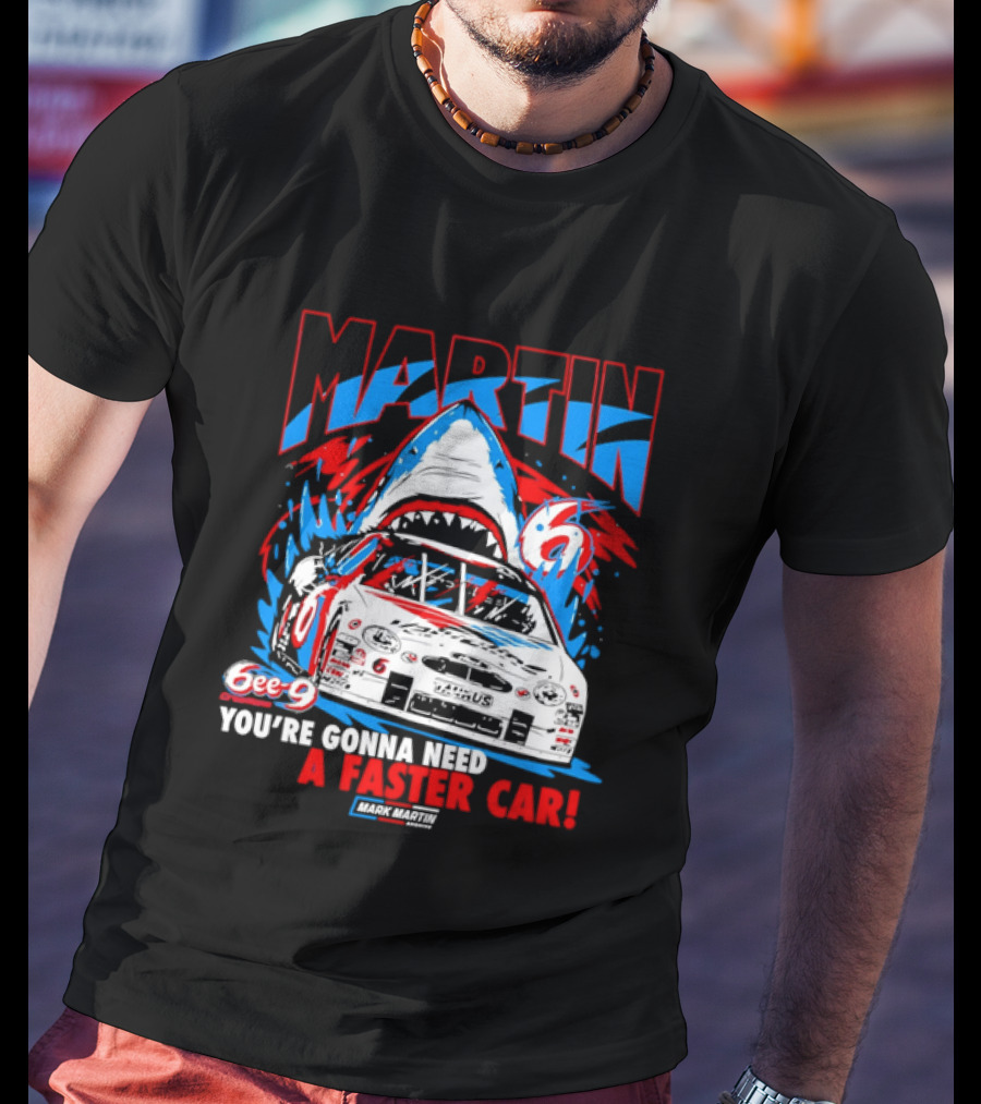 Mark Martin 6ee 9 Creations Shark Racing You're Gonna Need A Faster Car T-Shirt