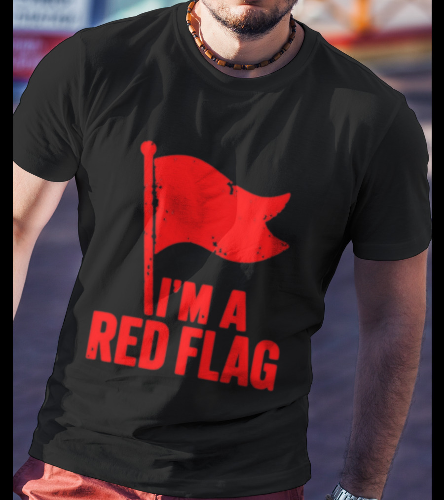 I'm A Red Flag Dating Humor Sarcastic Relationship T-Shirt