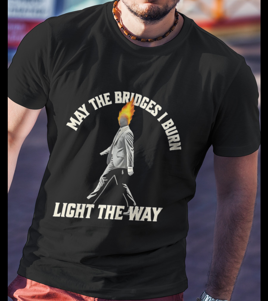 May The Bridges I Burn Light The Way Flaming Head Suit Walking T-Shirt
