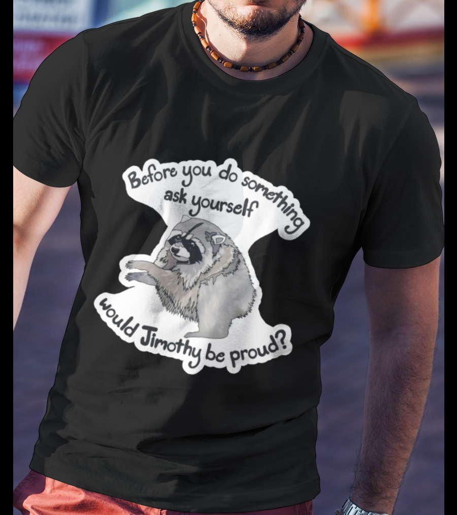 Before You Do Something Ask Yourself Would Jimothy Raccoon Be Proud T-Shirt