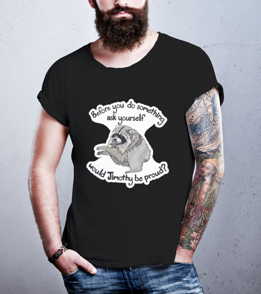Before You Do Something Ask Yourself Would Jimothy Raccoon Be Proud T-Shirt