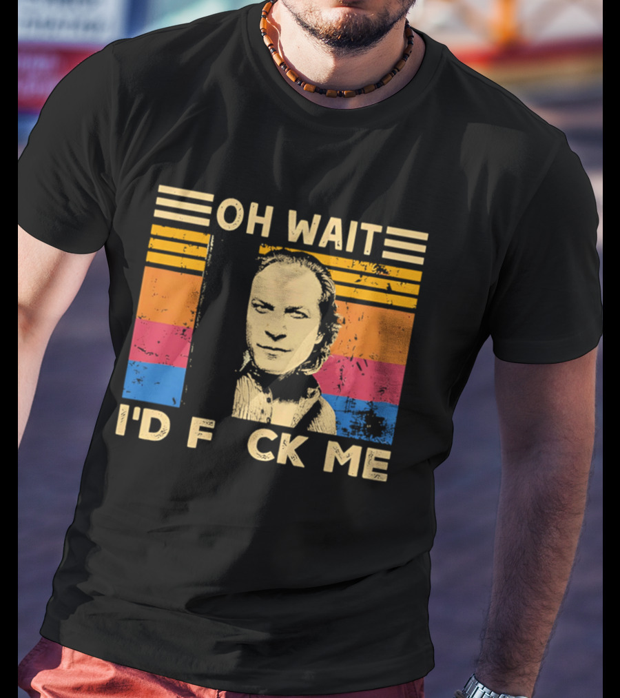 Oh Wait I'd F Ck Me Buffalo Bill Silence Of The Lambs T-Shirt